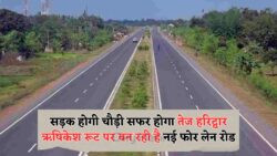 ऋषिकेश-हरिद्वार रोड प्रोजेक्ट में आई तेजी – जानिए कब से शुरू होगी फुल सर्विस
